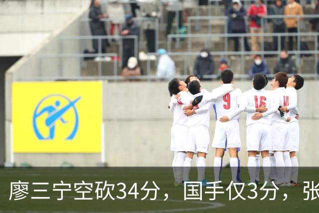 廖三宁空砍34分，国手仅3分，张镇麟28分大胜对手
